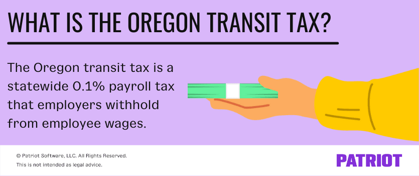 What is the Oregon transit tax? The Oregon transit tax is a statewide 0.1% payroll tax that employers withhold from employee wages. 
