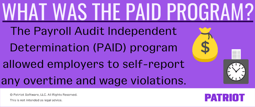 What was the PAID program? The Payroll Audit Independent Determination (PAID) program allowed employers to self-report any overtime and wage violations.