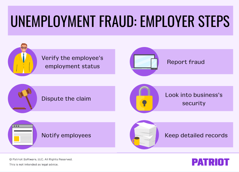 Employer steps for dealing with unemployment fraud: 1) Verify the employee's employment status 2) Dispute the claim 3) Notify employees 4) Report fraud 5) Look into business's security 6) Keep detailed records