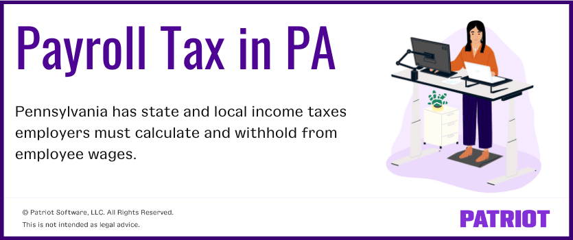 Payroll tax in PA: Pennsylvania has state and local income taxes employers must calculate and withhold from employee wages.
