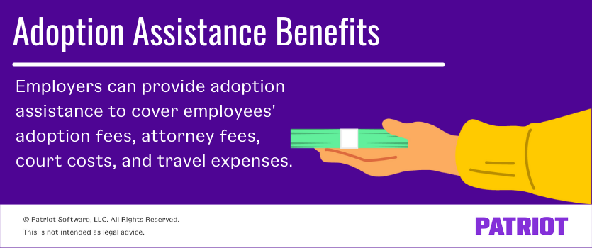 Adoption assistance benefits: Employers can provide adoption assistance to cover employees' adoption fees, attorney fees, court costs, and travel expenses.