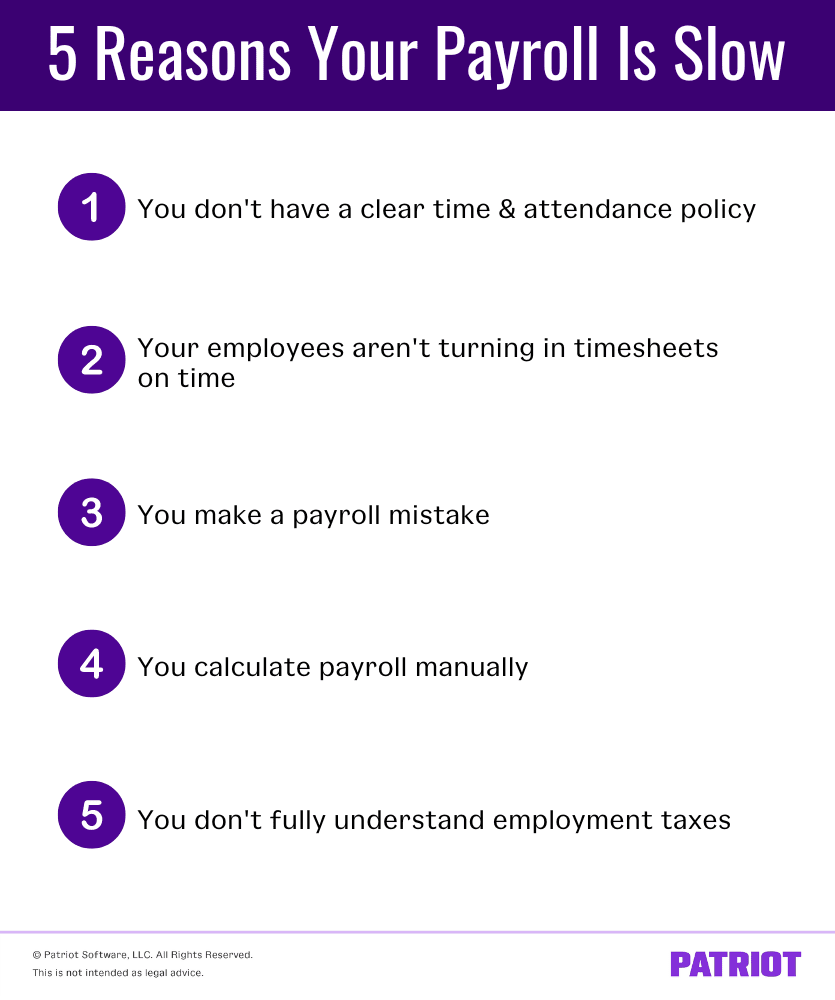 Five reasons your payroll is slow
1. You don't have a clear time and attendance policy
2. Your employees aren't turning in timesheets on time
3. You make a payroll mistake
4. You calculate payroll manually
5. You don't fully understand employment taxes