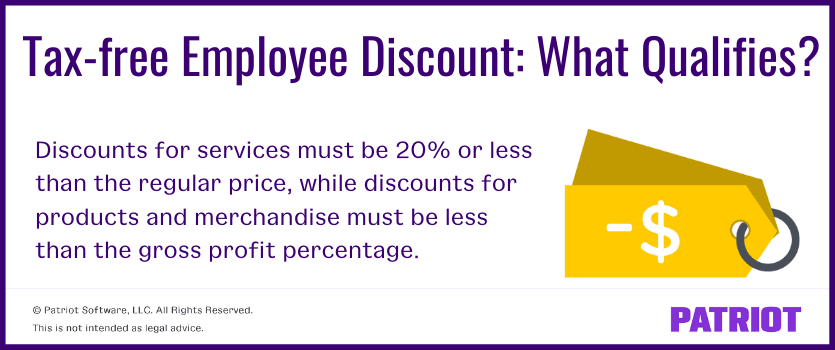 Tax--free employee discount: what qualifies? Discounts for services must be 20% or less than the regular price, while discounts for products and merchandise must be less than the gross profit percentage.