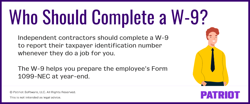 Who should complete a W-9? independent contractors should complete a w-9 to report their taxpayer identification number whenever they do a job for you. The W-9 helps you prepare the employee's Form 1099-NEC at year-end. 