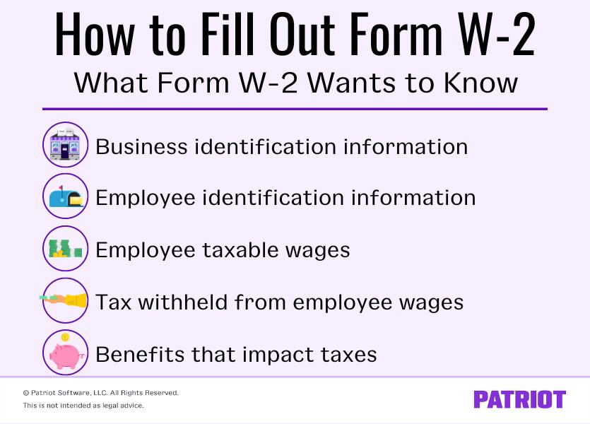 information Form W-2 wants to know: business and employee identification information; employee taxable wages; taxes withheld; benefits that impact taxes