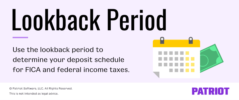 Lookback Period: Use the lookback period to determine your deposit schedule for FICA and federal income taxes.