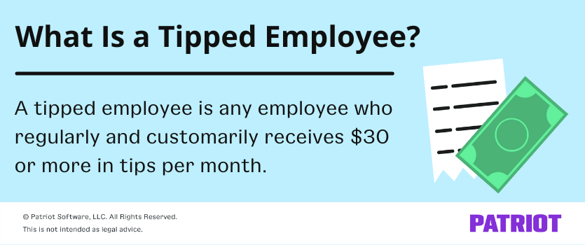 What is a tipped employee? A tipped employee is any employee who regularly and customarily receives $30 or more in tips per month.