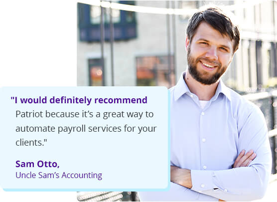 I would definitely recommend Patriot because it’s a great way to automate payroll services for your clients. - Sam Otto, Uncle Sam’s Accounting
